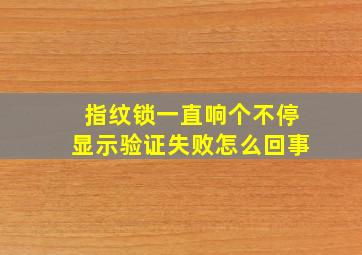 指纹锁一直响个不停显示验证失败怎么回事