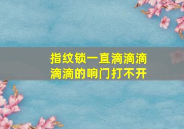 指纹锁一直滴滴滴滴滴的响门打不开