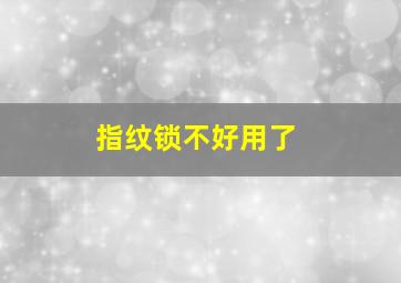 指纹锁不好用了