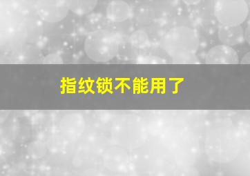 指纹锁不能用了