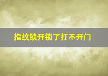 指纹锁开锁了打不开门