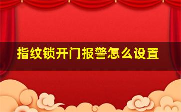 指纹锁开门报警怎么设置