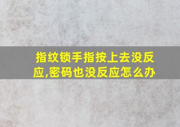 指纹锁手指按上去没反应,密码也没反应怎么办