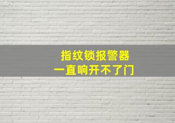 指纹锁报警器一直响开不了门