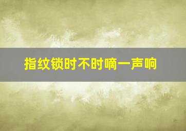 指纹锁时不时嘀一声响