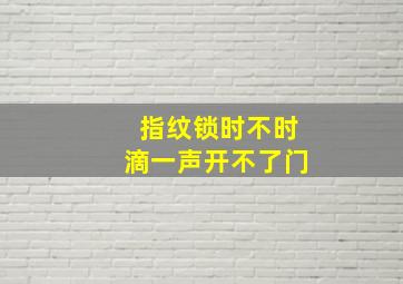 指纹锁时不时滴一声开不了门