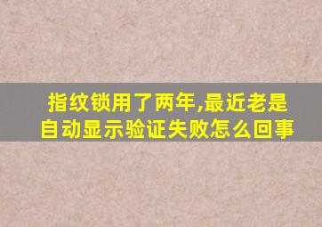 指纹锁用了两年,最近老是自动显示验证失败怎么回事