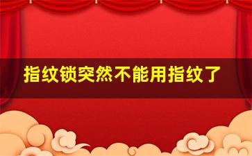 指纹锁突然不能用指纹了