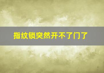 指纹锁突然开不了门了