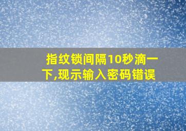 指纹锁间隔10秒滴一下,现示输入密码错误