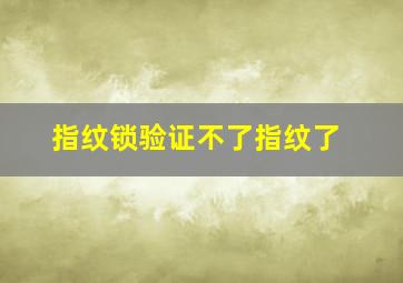 指纹锁验证不了指纹了