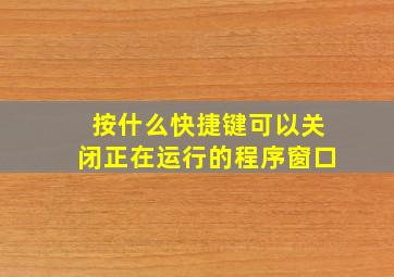 按什么快捷键可以关闭正在运行的程序窗口