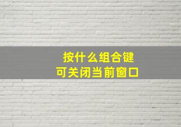 按什么组合键可关闭当前窗口