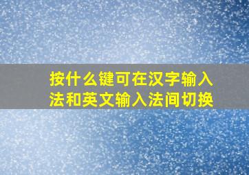 按什么键可在汉字输入法和英文输入法间切换