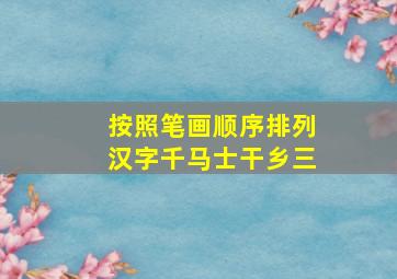 按照笔画顺序排列汉字千马士干乡三