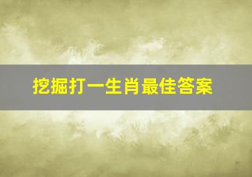 挖掘打一生肖最佳答案