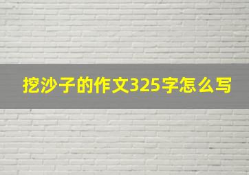 挖沙子的作文325字怎么写