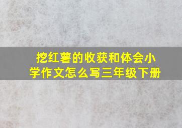 挖红薯的收获和体会小学作文怎么写三年级下册