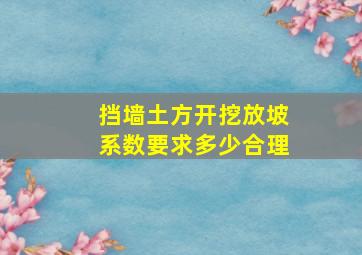 挡墙土方开挖放坡系数要求多少合理