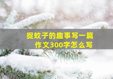 捉蚊子的趣事写一篇作文300字怎么写