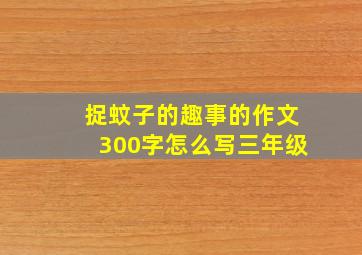 捉蚊子的趣事的作文300字怎么写三年级