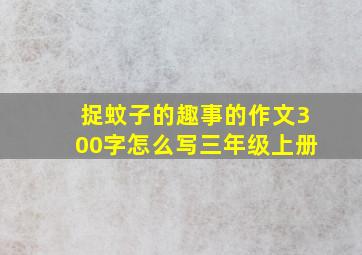 捉蚊子的趣事的作文300字怎么写三年级上册