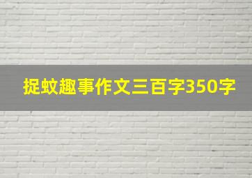 捉蚊趣事作文三百字350字