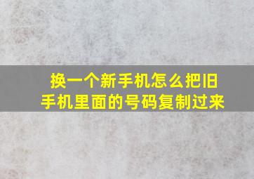 换一个新手机怎么把旧手机里面的号码复制过来