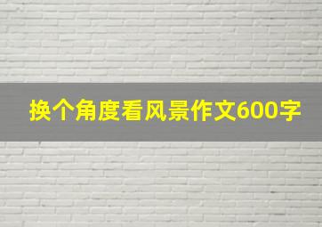 换个角度看风景作文600字