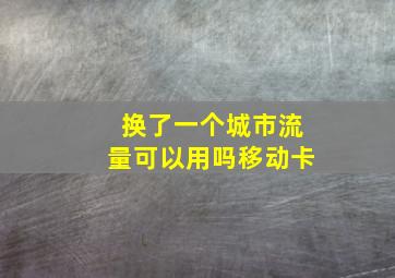 换了一个城市流量可以用吗移动卡