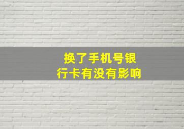 换了手机号银行卡有没有影响