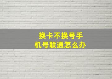 换卡不换号手机号联通怎么办