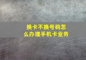 换卡不换号码怎么办理手机卡业务