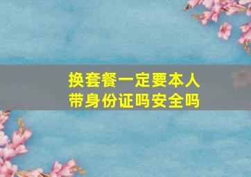 换套餐一定要本人带身份证吗安全吗