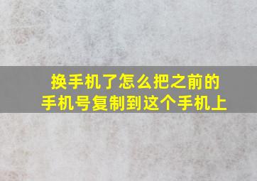 换手机了怎么把之前的手机号复制到这个手机上