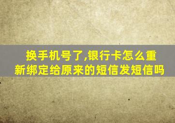 换手机号了,银行卡怎么重新绑定给原来的短信发短信吗