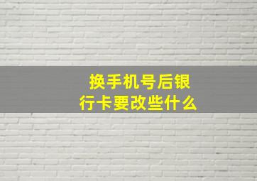 换手机号后银行卡要改些什么