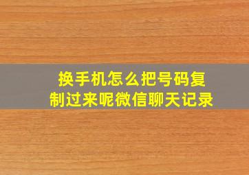 换手机怎么把号码复制过来呢微信聊天记录