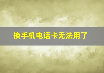 换手机电话卡无法用了