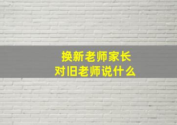 换新老师家长对旧老师说什么