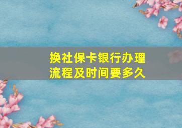 换社保卡银行办理流程及时间要多久