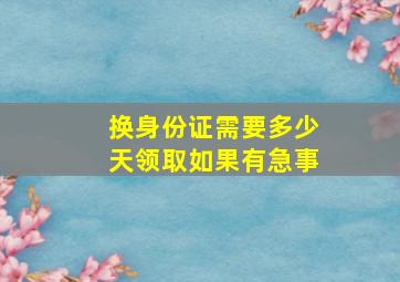 换身份证需要多少天领取如果有急事