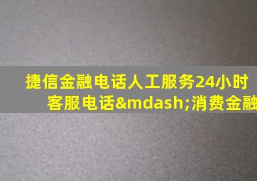 捷信金融电话人工服务24小时客服电话—消费金融