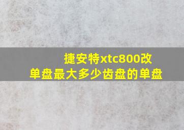 捷安特xtc800改单盘最大多少齿盘的单盘