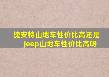 捷安特山地车性价比高还是jeep山地车性价比高呀