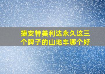 捷安特美利达永久这三个牌子的山地车哪个好