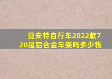 捷安特自行车2022款720是铝合金车架吗多少钱