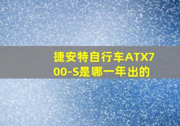 捷安特自行车ATX700-S是哪一年出的