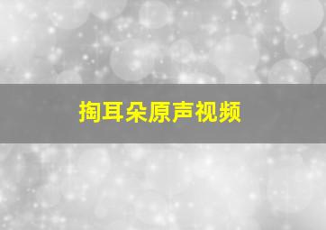 掏耳朵原声视频