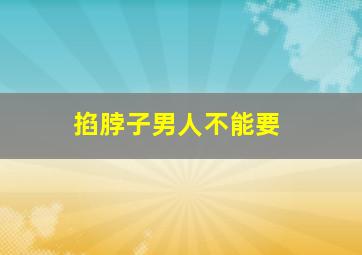 掐脖子男人不能要